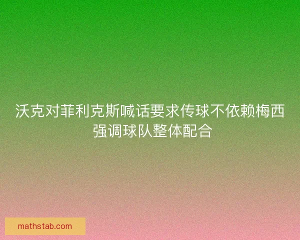 沃克对菲利克斯喊话要求传球不依赖梅西 强调球队整体配合