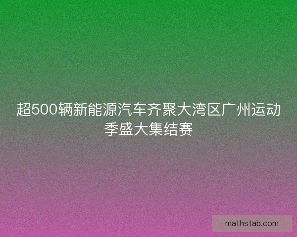 超500辆新能源汽车齐聚大湾区广州运动季盛大集结赛