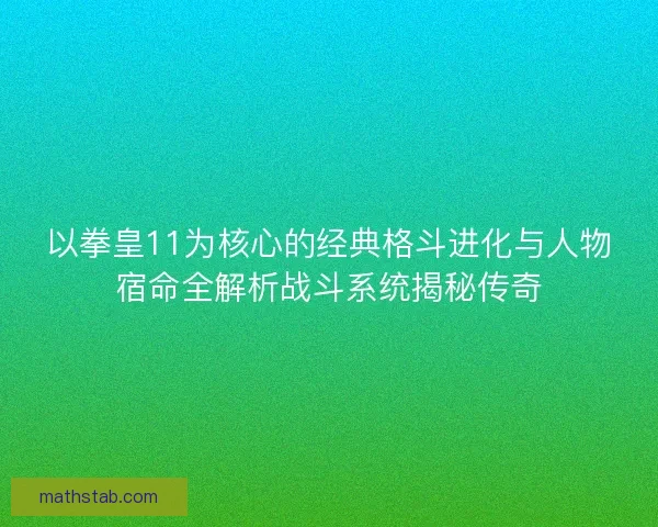 以拳皇11为核心的经典格斗进化与人物宿命全解析战斗系统揭秘传奇