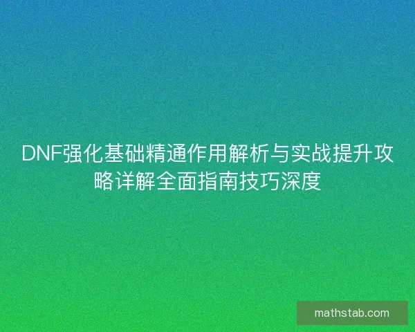 DNF强化基础精通作用解析与实战提升攻略详解全面指南技巧深度
