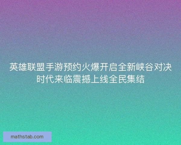 英雄联盟手游预约火爆开启全新峡谷对决时代来临震撼上线全民集结