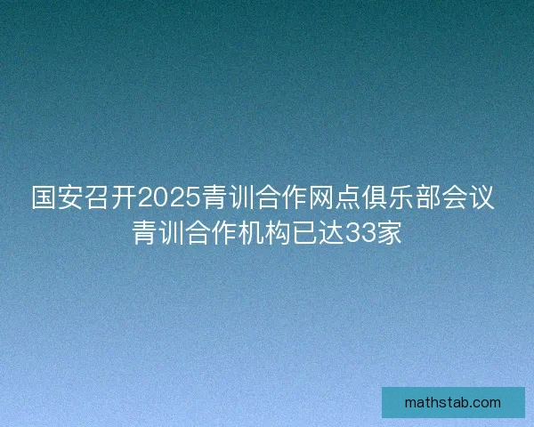 国安召开2025青训合作网点俱乐部会议 青训合作机构已达33家