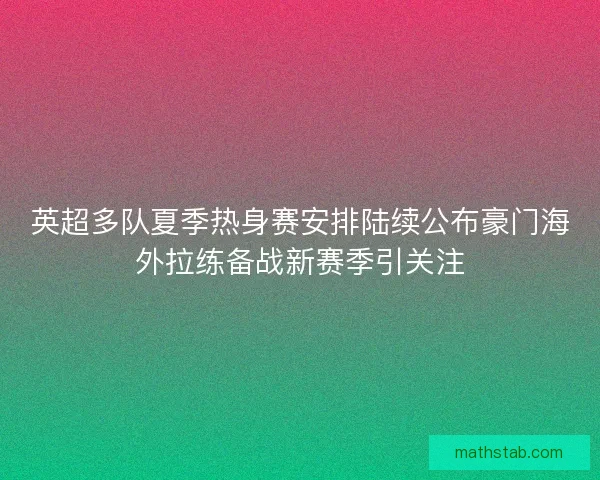 英超多队夏季热身赛安排陆续公布豪门海外拉练备战新赛季引关注